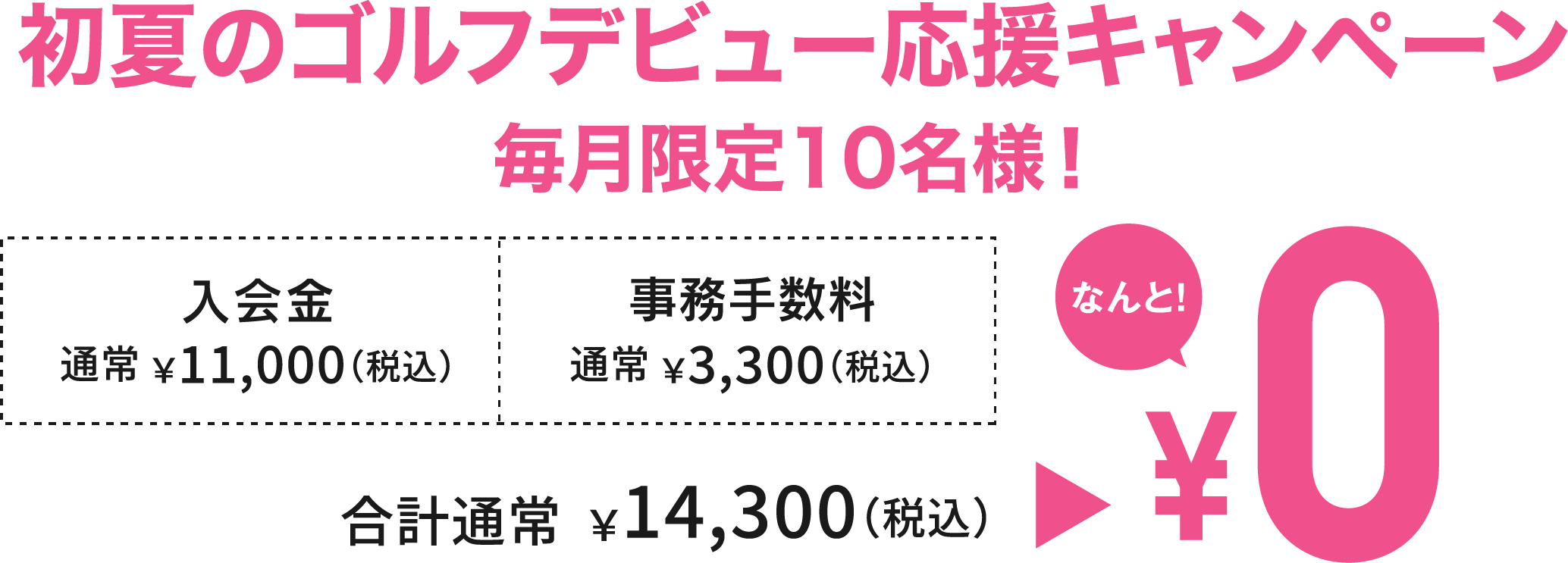 オープニングキャンペーンOPENING CAMPAIGN! おトクな入会受付中!10.31 THU まで 入会金通常 ¥11,000(税込)と事務手数料通常 ¥3,300(税込) が、合計通常¥14,300(税込)¥0 予定人数に達し次第終了!